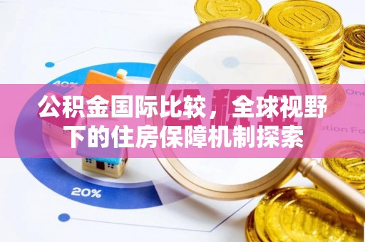 滦平公积金国际比较，全球视野下的住房保障机制探索
