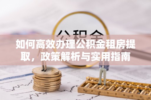 滦平如何高效办理公积金租房提取，政策解析与实用指南