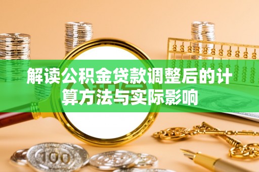 滦平解读公积金贷款调整后的计算方法与实际影响