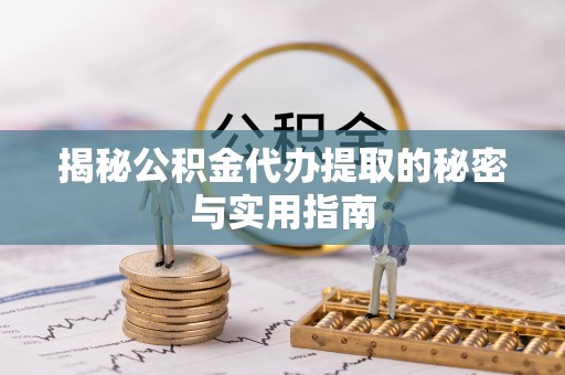 滦平揭秘公积金代办提取的秘密与实用指南